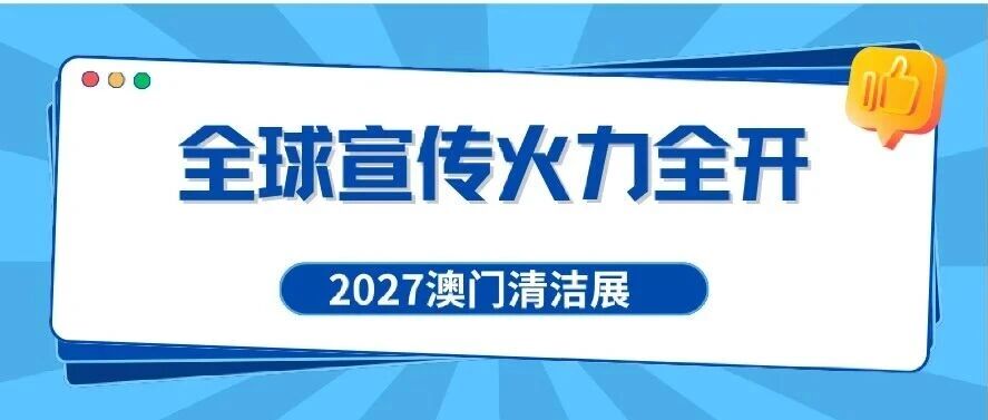 全球宣传火力全开，2027澳门清洁展强势破圈！
